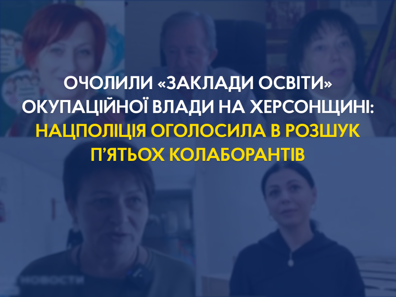  Очолили «заклади освіти» окупаційної влади на Херсонщині: Нацполіція оголосила в розшук п’ятьох колаборантів 
