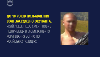 До 10 років позбавлення волі засуджено окупанта, який ледве не до смерті побив підприємця в Ізюмі за нібито коригування вогню по російських позиціях